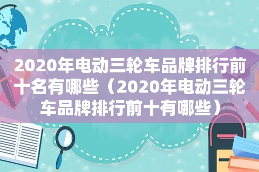 2020年电动三轮车品牌排行前十名有哪些（2020年电动三轮车品牌排行前十有哪些）