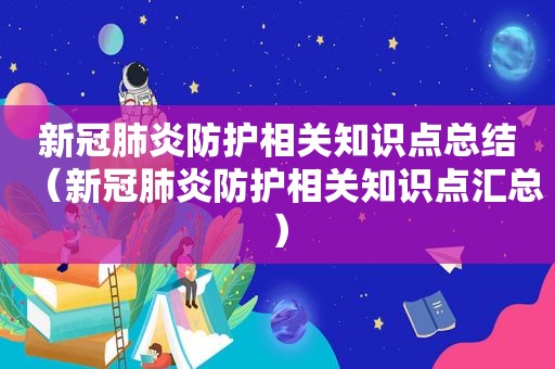 新冠肺炎防护相关知识点总结（新冠肺炎防护相关知识点汇总）