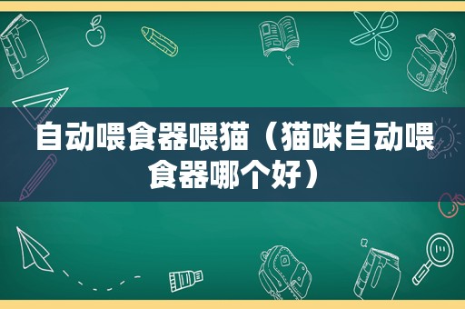 自动喂食器喂猫（猫咪自动喂食器哪个好）