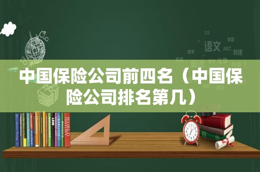 中国保险公司前四名（中国保险公司排名第几）