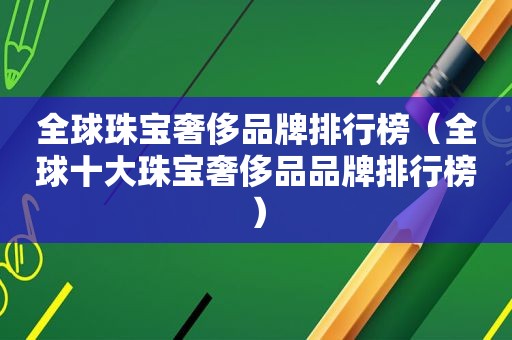 全球珠宝奢侈品牌排行榜（全球十大珠宝奢侈品品牌排行榜）