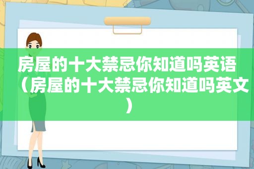 房屋的十大禁忌你知道吗英语（房屋的十大禁忌你知道吗英文）