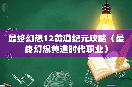 最终幻想12黄道纪元攻略（最终幻想黄道时代职业）