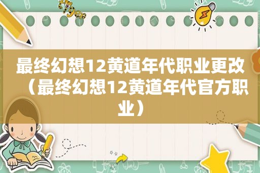 最终幻想12黄道年代职业更改（最终幻想12黄道年代官方职业）