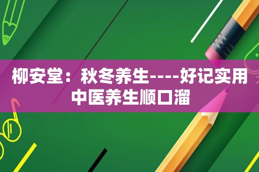 柳安堂：秋冬养生----好记实用中医养生顺口溜