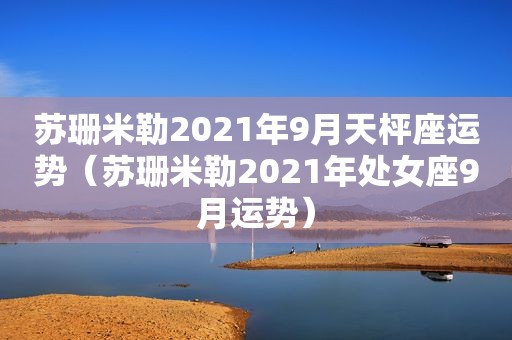 苏珊米勒2021年9月天枰座运势（苏珊米勒2021年处女座9月运势）