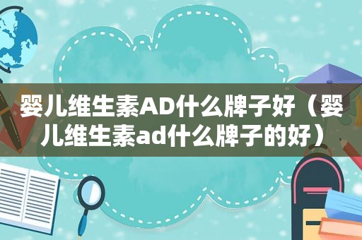 婴儿维生素AD什么牌子好（婴儿维生素ad什么牌子的好）