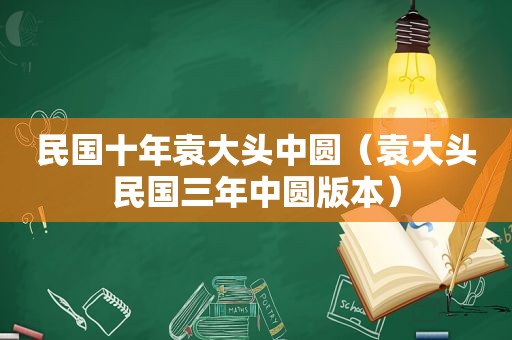 民国十年袁大头中圆（袁大头民国三年中圆版本）