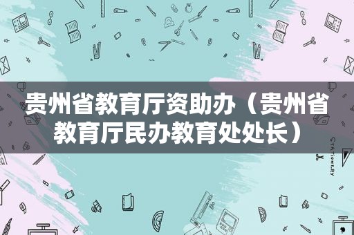 贵州省教育厅资助办（贵州省教育厅民办教育处处长）