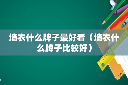 墙衣什么牌子最好看（墙衣什么牌子比较好）