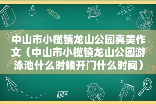 中山市小榄镇龙山公园真美作文（中山市小榄镇龙山公园游泳池什么时候开门什么时间）