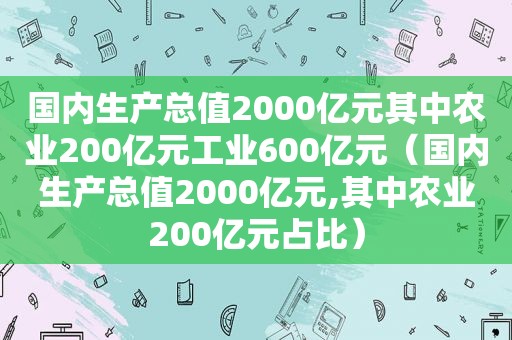 国内生产总值2000亿元其中农业200亿元工业600亿元（国内生产总值2000亿元,其中农业200亿元占比）