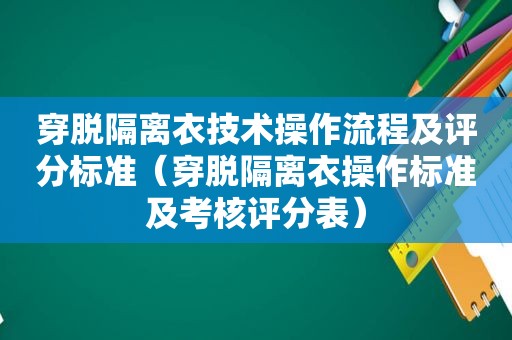 穿脱隔离衣技术操作流程及评分标准（穿脱隔离衣操作标准及考核评分表）