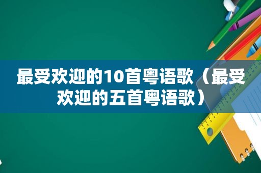 最受欢迎的10首粤语歌（最受欢迎的五首粤语歌）