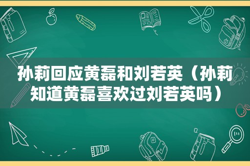 孙莉回应黄磊和刘若英（孙莉知道黄磊喜欢过刘若英吗）