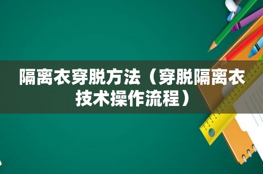 隔离衣穿脱方法（穿脱隔离衣技术操作流程）