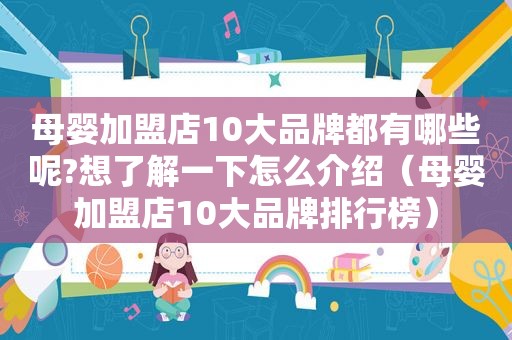 母婴加盟店10大品牌都有哪些呢?想了解一下怎么介绍（母婴加盟店10大品牌排行榜）