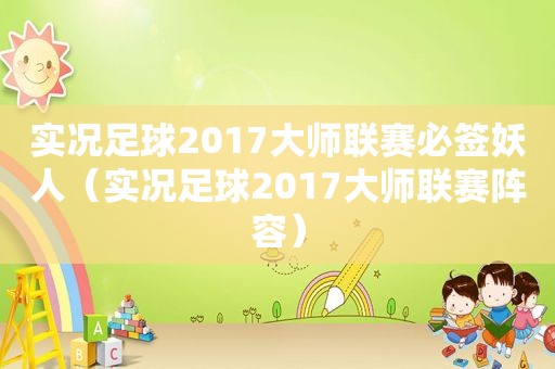 实况足球2017大师联赛必签妖人（实况足球2017大师联赛阵容）