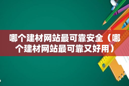 哪个建材网站最可靠安全（哪个建材网站最可靠又好用）