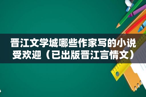 晋江文学城哪些作家写的小说受欢迎（已出版晋江言情文）