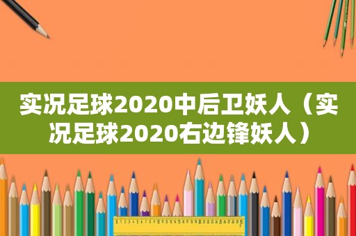 实况足球2020中后卫妖人（实况足球2020右边锋妖人）