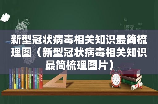 新型冠状病毒相关知识最简梳理图（新型冠状病毒相关知识最简梳理图片）