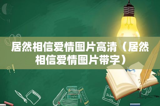 居然相信爱情图片高清（居然相信爱情图片带字）