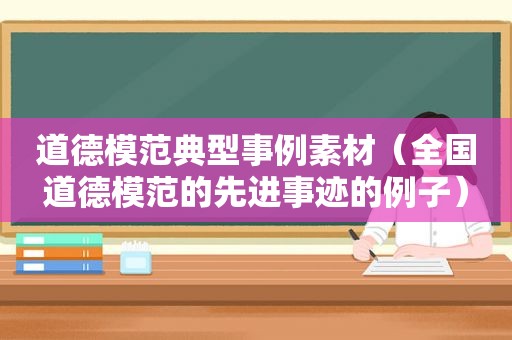 道德模范典型事例素材（全国道德模范的先进事迹的例子）