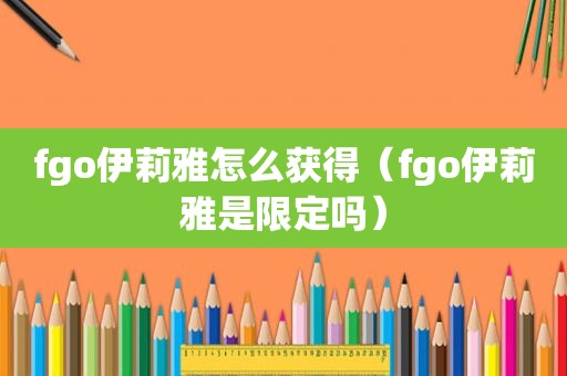 fgo伊莉雅怎么获得（fgo伊莉雅是限定吗）