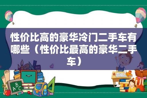 性价比高的豪华冷门二手车有哪些（性价比最高的豪华二手车）