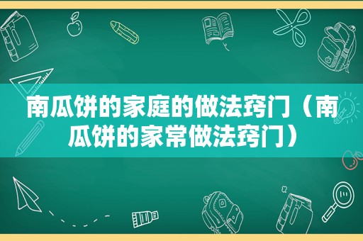 南瓜饼的家庭的做法窍门（南瓜饼的家常做法窍门）