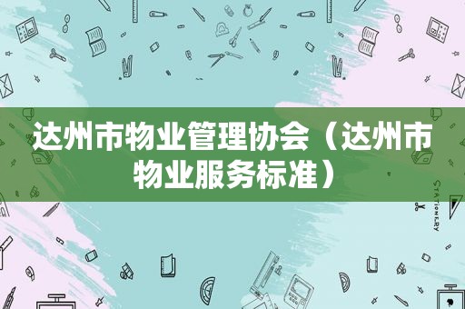 达州市物业管理协会（达州市物业服务标准）