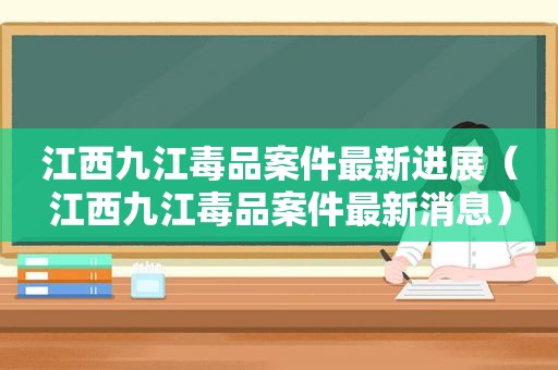 江西九江 *** 案件最新进展（江西九江 *** 案件最新消息）