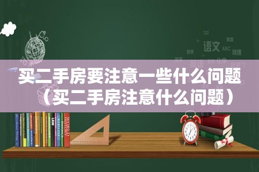 买二手房要注意一些什么问题（买二手房注意什么问题）