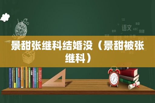 景甜张继科结婚没（景甜被张继科）