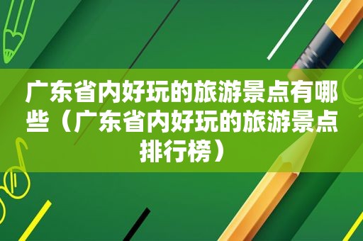 广东省内好玩的旅游景点有哪些（广东省内好玩的旅游景点排行榜）