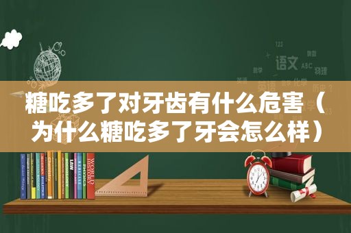 糖吃多了对牙齿有什么危害（为什么糖吃多了牙会怎么样）