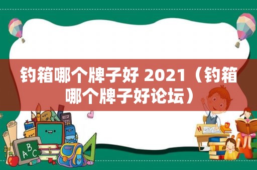 钓箱哪个牌子好 2021（钓箱哪个牌子好论坛）