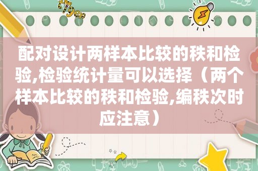 配对设计两样本比较的秩和检验,检验统计量可以选择（两个样本比较的秩和检验,编秩次时应注意）