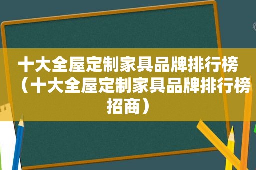 十大全屋定制家具品牌排行榜（十大全屋定制家具品牌排行榜招商）