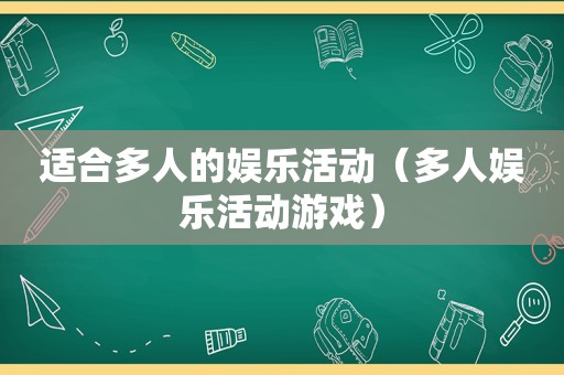 适合多人的娱乐活动（多人娱乐活动游戏）