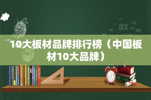 10大板材品牌排行榜（中国板材10大品牌）