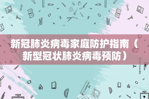 新冠肺炎病毒家庭防护指南（新型冠状肺炎病毒预防）