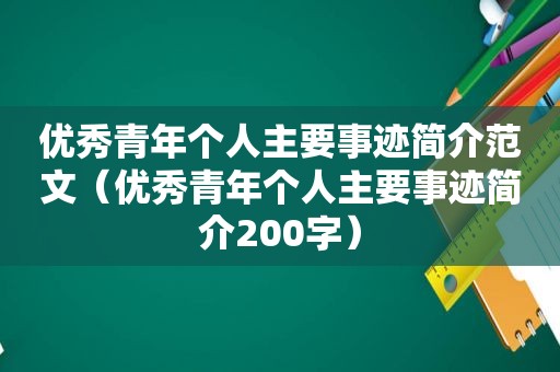 优秀青年个人主要事迹简介范文（优秀青年个人主要事迹简介200字）