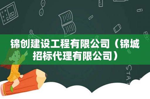 锦创建设工程有限公司（锦城招标代理有限公司）