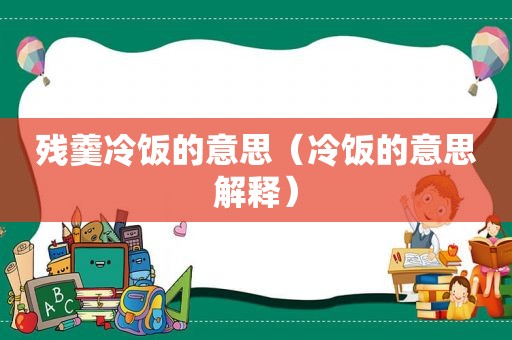 残羹冷饭的意思（冷饭的意思解释）