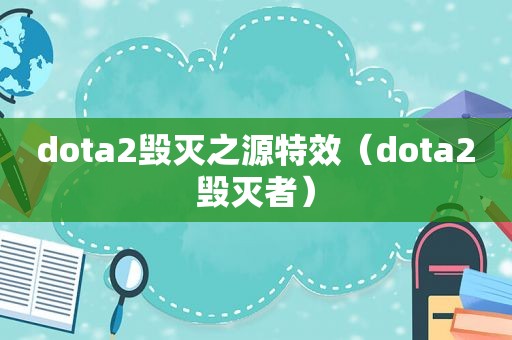 dota2毁灭之源特效（dota2毁灭者）