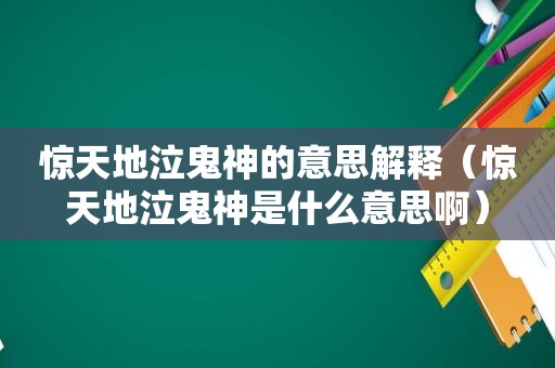 惊天地泣鬼神的意思解释（惊天地泣鬼神是什么意思啊）