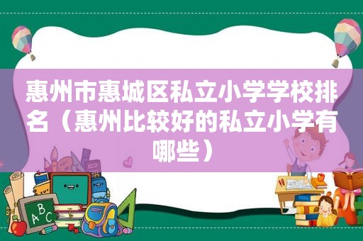 惠州市惠城区私立小学学校排名（惠州比较好的私立小学有哪些）