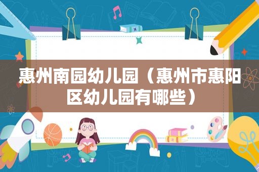 惠州南园幼儿园（惠州市惠阳区幼儿园有哪些）